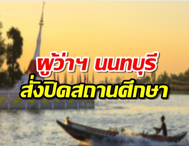 ผู้ว่าฯนนทบุรี สั่งปิดสถานศึกษาทุกแห่ง ห้ามเคลื่อนย้ายต่างด้าว