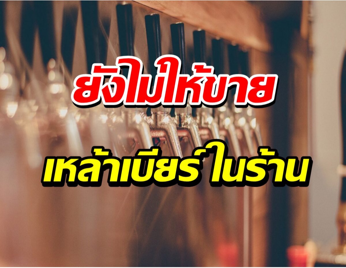 รัฐบาลรอประเมินสถานการณ์ ยังไม่ให้ขายเหล้า-เบียร์ ในร้านอาหาร 