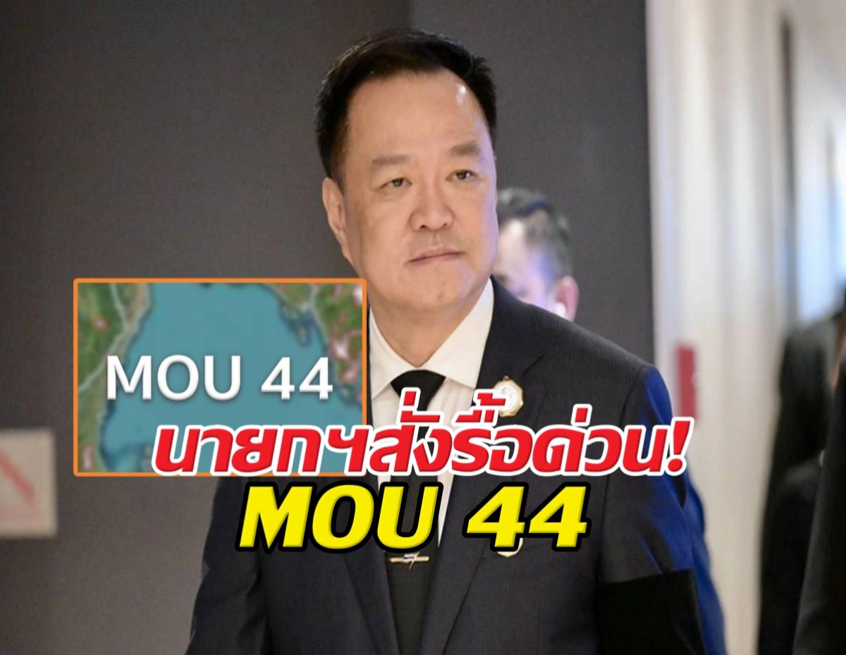 นายกฯ สั่งรื้อด่วน!  MOU 44 จับตาดีลใหม่ไทย-กัมพูชา