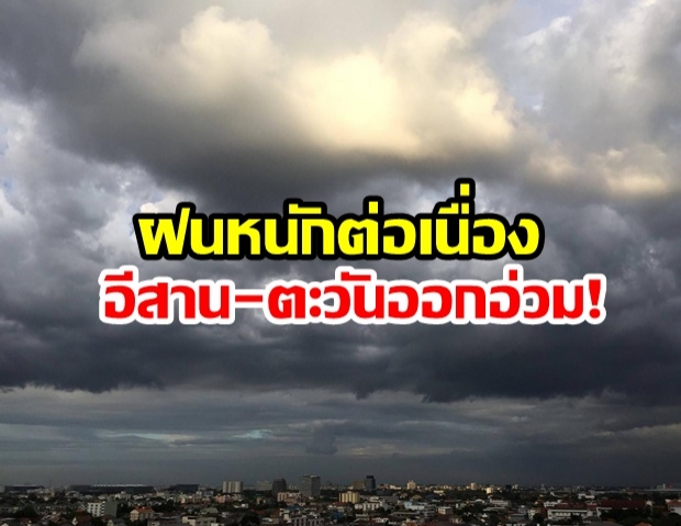 วันนี้ยังหนัก! กรมอุตุฯ เตือนฝนถล่มอีสาน-ตะวันออกเละ เสี่ยงน้ำหลาก-ท่วมฉับพลัน