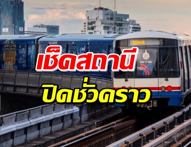 ด่วน! มีคำสั่ง ปิดบริการ BTS ชั่วคราว 10 สถานี-MRT 5 สถานี