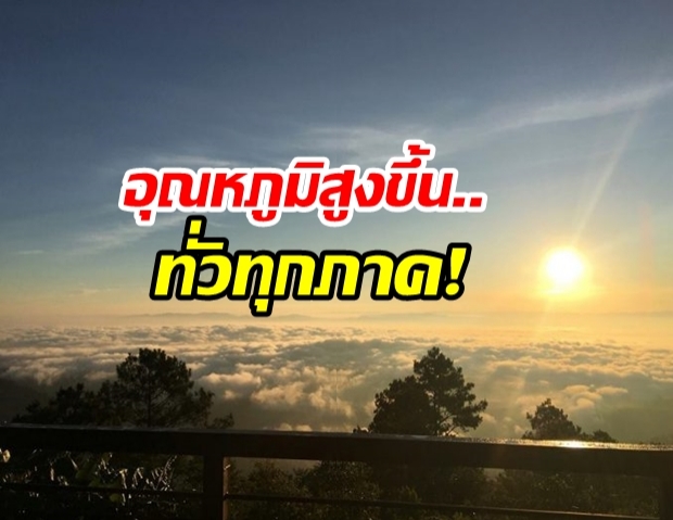 เตรียมลาลมหนาว “ทั่วทุกภาค” อุณหภูมิสูงขึ้น กทม.สูงสุด 36 องศา 