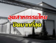 เผยข้อมูล ปิดโรงงานในไทย อุตสาหกรรมไหนปิดมากสุด?