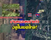 เผยหลักฐานยืนยัน บ้านหนองหญ้าแก้ว อยู่ในเขตอธิปไตยไทย