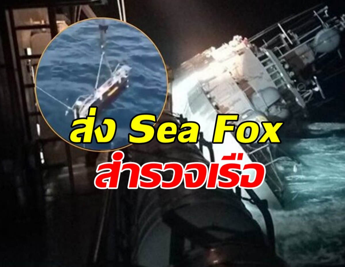 ทร.ส่ง Sea Fox สำรวจ ‘เรือหลวงสุโขทัย’ ประเมินปฏิบัติการกู้เรือ 