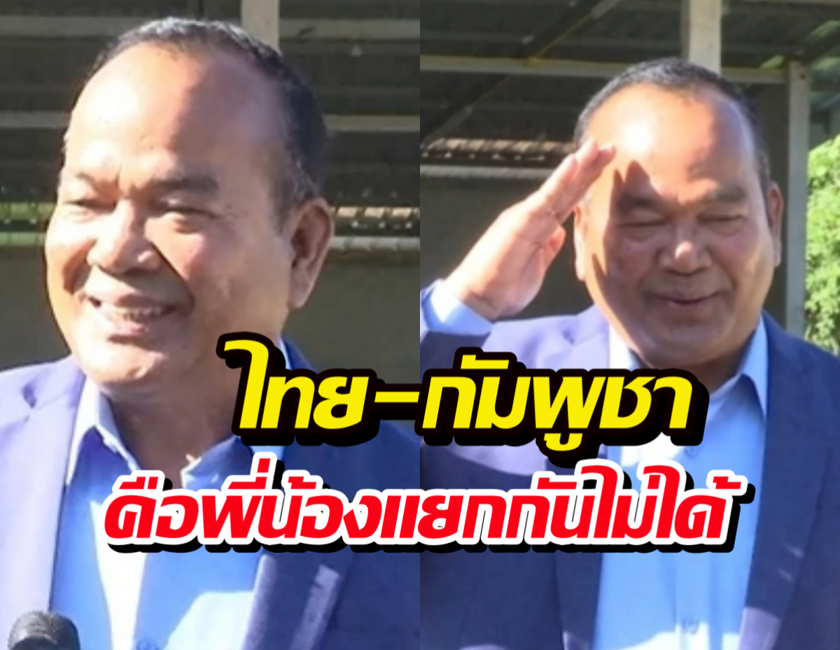 คนไทยว่าไง?นายพลเขมร ลั่น ไทย-กัมพูชา คือพี่น้อง แยกกันไม่ได้