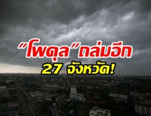 เตือน พายุโพดุล ถล่ม 27 จังหวัด เหนือ-ภาคกลาง ระวังท่วมฉับพลัน น้ำป่าซัด