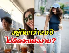  นางเอกตัวท็อปพูดชัดอยู่กินกับแฟนกว่า20ปี ทำไมไม่แต่งงาน