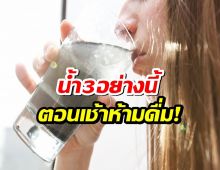 เตือนด่วน!น้ำ3อย่างนี้ ห้ามดื่มตอนเช้าเด็ดขาด!