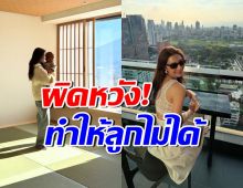 นางเอกสะใภ้หมื่นล้าน รู้สึกผิดหวัง เรื่องแค่นี้...ทำให้ลูกไม่ได้
