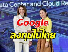 ข่าวดี Google ประกาศลงทุนในไทย เงินสะพัดหลายแสนล้าน