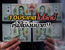ที่ไหนบ้าง เช็คเลย!..10 ประเทศในโลก เริ่มใช้เงินบาทแทนสกุลตัวเอง