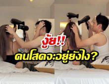 เปิดคลิปทำร้ายคนโสด  คู่นี้เค้าเป่าผมให้กันหวานเจี๊ยบ คนโสดแทบร้อง!