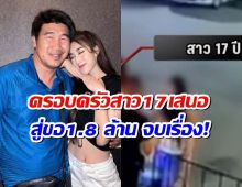 สื่อดังเผย ครอบครัวเด็ก 17 ยื่นข้อเสนอสมรักษ์ ยกขันหมากสู่ขอ1.8 ล้านจบเรื่อง!