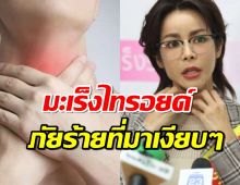 รู้จัก โรคมะเร็งไทรอยด์ โรคร้ายที่นุ๊ก สุทธิดา กำลังเผชิญ