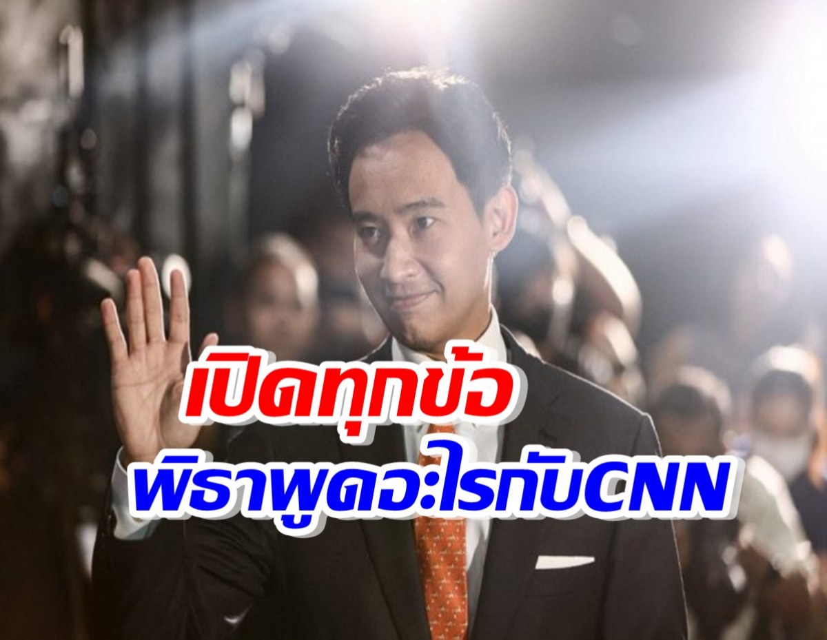 พิธาเปิดใจCNN ลั่นทำไทยเป็นประเทศปลอดทหาร-ยุติการผูกขาด 