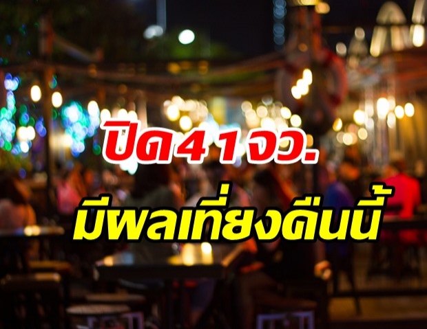 ศบค.เคาะแล้ว! ปิดสถานบันเทิง 41 จว. มีผลเที่ยงคืนวันนี้