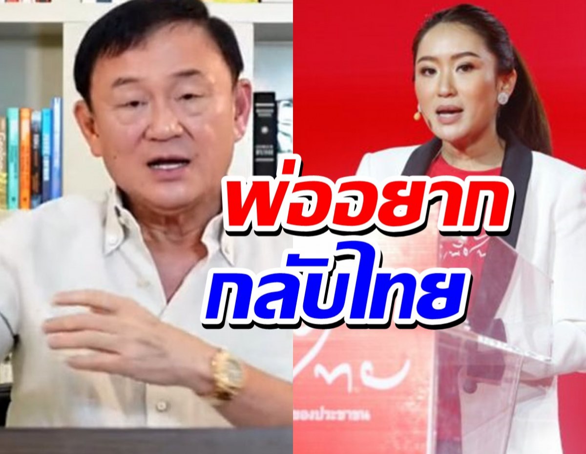 แพทองธาร ชินวัตร เผย ทักษิณ อยากกลับมากราบแผ่นดินไทยอีกครั้ง