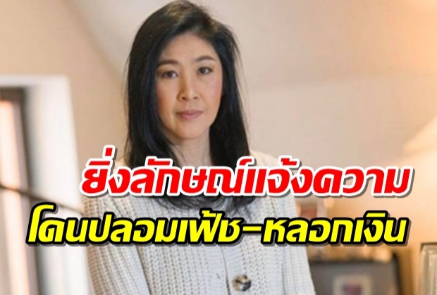 ‘ยิ่งลักษณ์’ โร่แจ้งความโดนปลอมเฟซบุ๊ก ลั่นดำเนินคดีจนถึงที่สุด