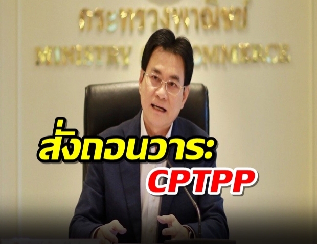 จุรินทร์ สั่งถอนวาระ CPTPP หลังรุมท้วงไทยเสียประโยชน์