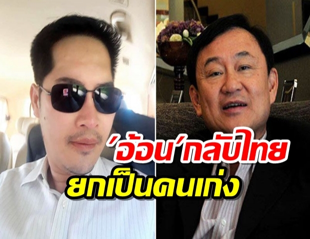 พี่เต้007อ้อนทักษิณกลับไทย ยกเป็นคนเก่งที่มีประโยชน์กับแผ่นดิน