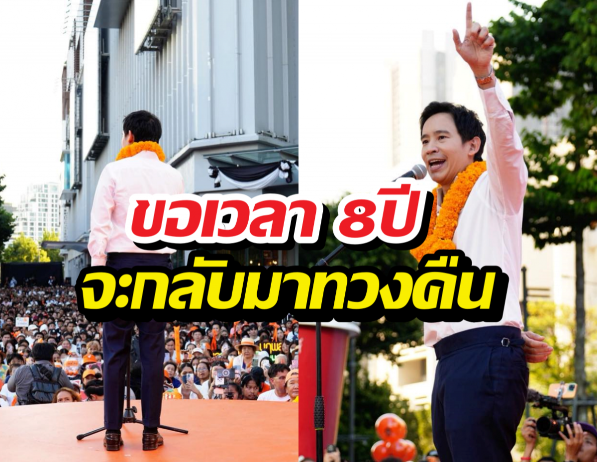 พิธา ปลุกพลังกาสีส้ม ดันเท้งนั่งนายกฯ ขอเวลา 8ปีจะทวงคืน