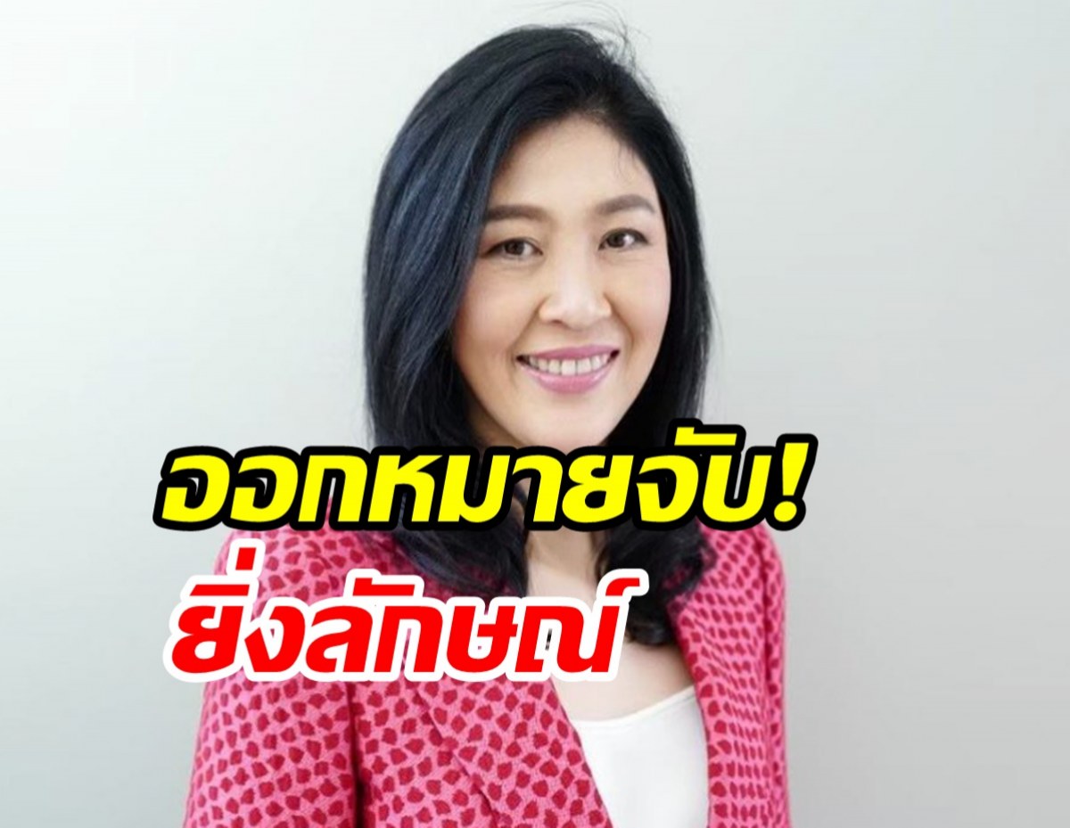 ศาลฎีกานักการเมือง ออกหมายจับ ยิ่งลักษณ์ คดีย้ายถวิลมิชอบ