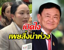 อุ๊งอิ๊ง พูดถึงสภาพจิตใจคุณพ่อทักษิณ เผยครอบครัวห่วงสิ่งนี้?