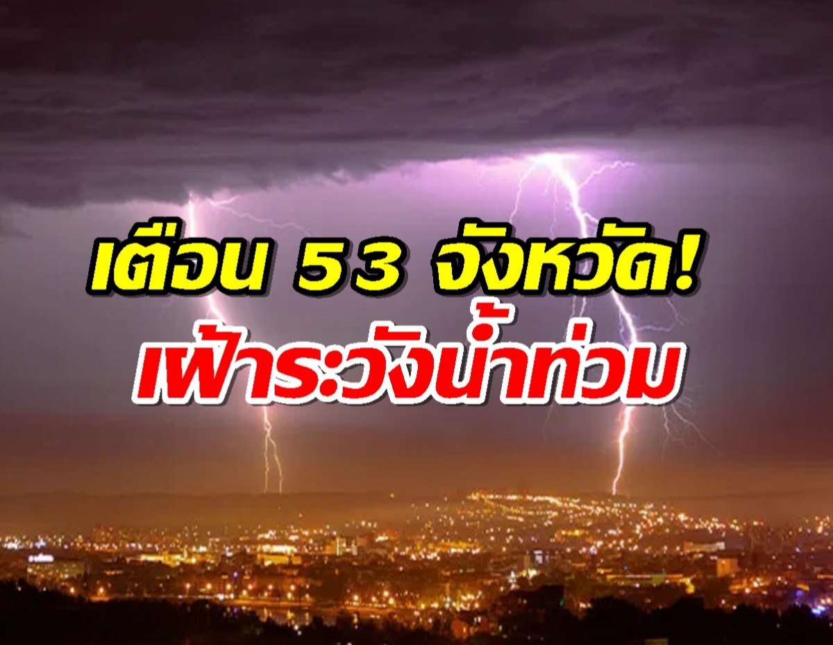 ปภ.เตือน 53 จังหวัด! เฝ้าระวังน้ำท่วมฉับพลัน