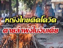 สุดสลด! หญิงไทยติดโควิด ตายลำพังในอินเดีย ถูกเผาทันทีเหลือแค่เถ้าส่งคืนญาติ