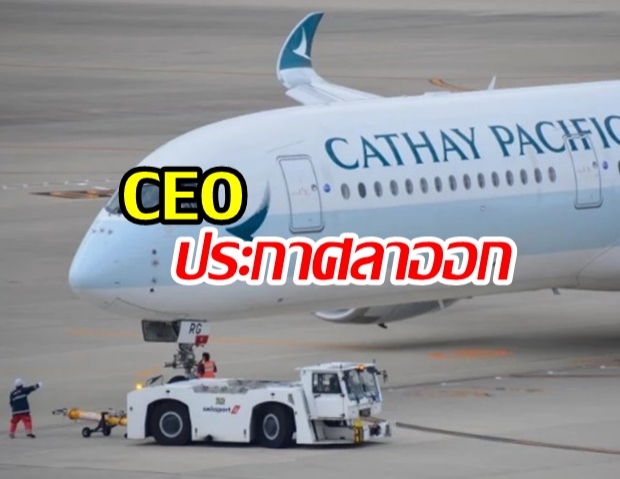 พิษม็อบฮ่องกง! ซีอีโอและผู้บริหารระดับสูงของ Cathay Pacific ประกาศลาออกจากตำแหน่ง