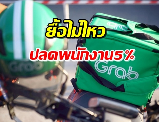 ไม่ไหวเหมือนกัน! ‘แกร็บ’ เลิกจ้างพนักงาน 5% ราว 360 คน