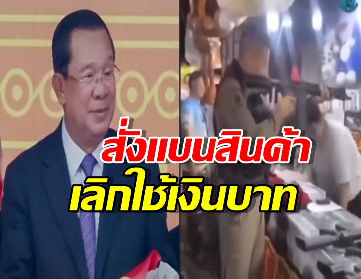 ฮุนเซนเดือด สั่งแบนสินค้าไทย-เลิกใช้เงินบาท แรงงานเขมรร่ำไห้วอนกลับไทย