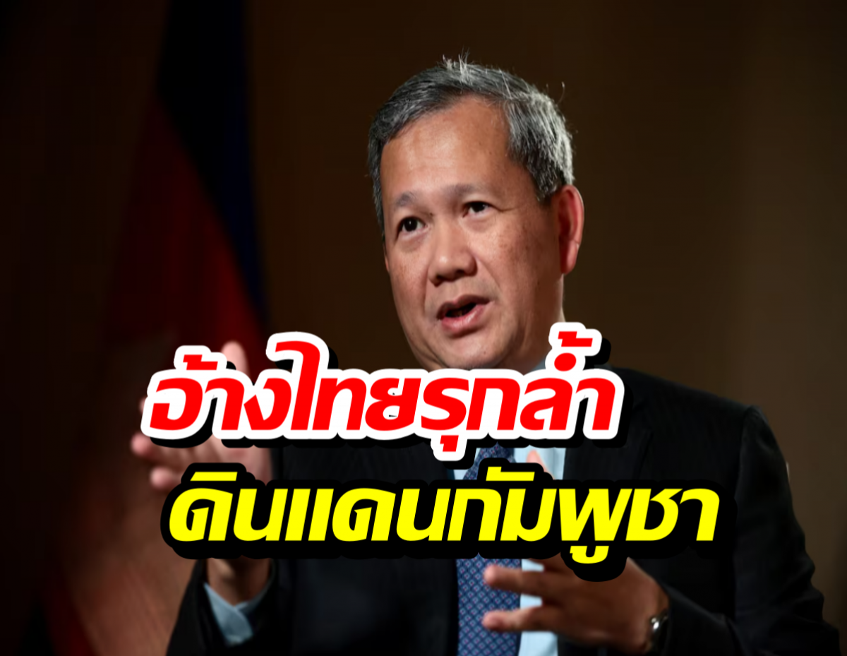 ฮุน มาเนต ฟาดเดือด! อ้างไทยรุกล้ำดินแดนกัมพูชา