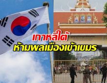 เกาหลีใต้ห้ามพลเมืองเข้าเขมรเด็ดขาด หวั่นโดนหลอกค้ามนุษย์