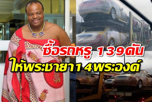 กษัตริย์สวาซิแลนด์ ซื้อรถหรู 139 คัน ให้ของขวัญพระชายา 14 พระองค์