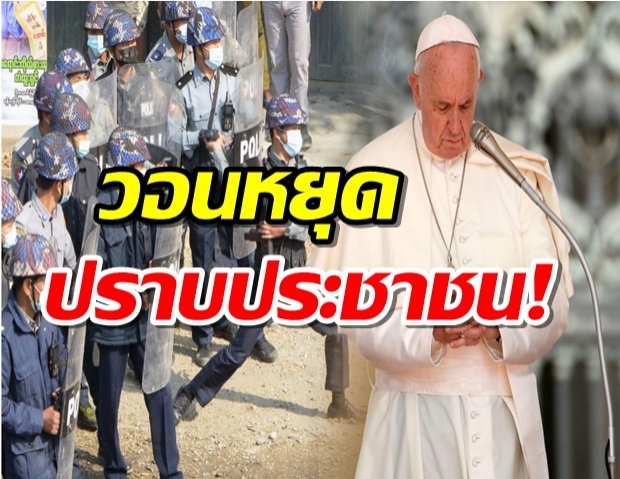 พระสันตะปาปา ทรงขอกองทัพพม่า หยุดปราบประชาชน!