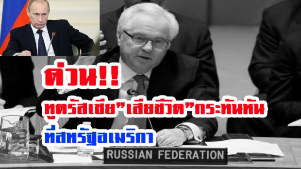 ด่วน!! ทูตรัสเซียประจำองค์การสหประชาชาติ เสียชีวิตกระทันหันที่สหรัฐฯ