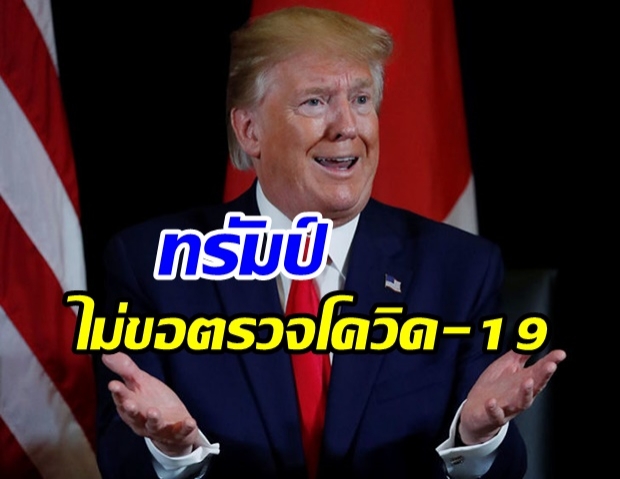 ทรัมป์ยืนยัน ไม่ตรวจโควิด-19 เพราะไม่มีอาการ 