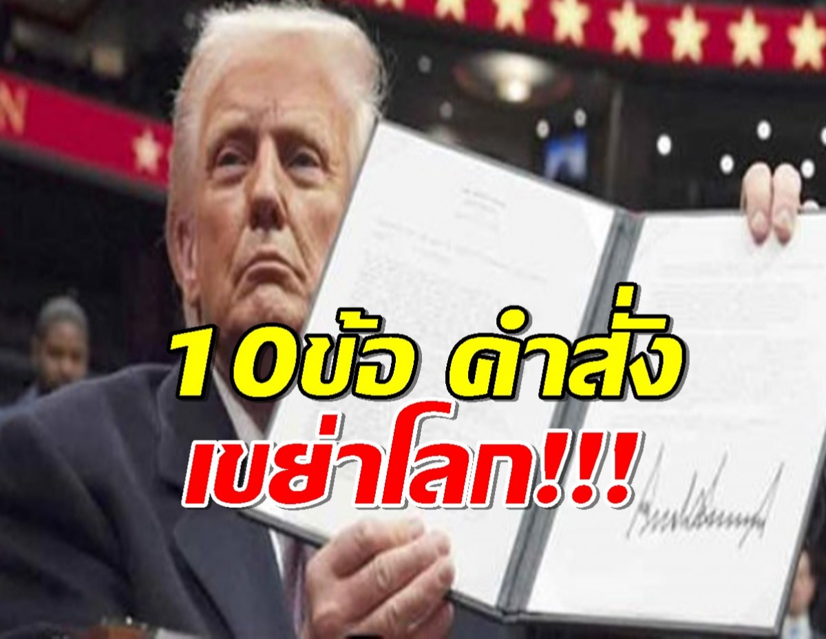 เปิด 10ข้อ คำสั่ง โดนัลด์ทรัมป์ เขย่าโลก สะเทือนไทย